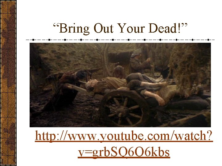 “Bring Out Your Dead!” http: //www. youtube. com/watch? v=grb. SQ 6 O 6 kbs