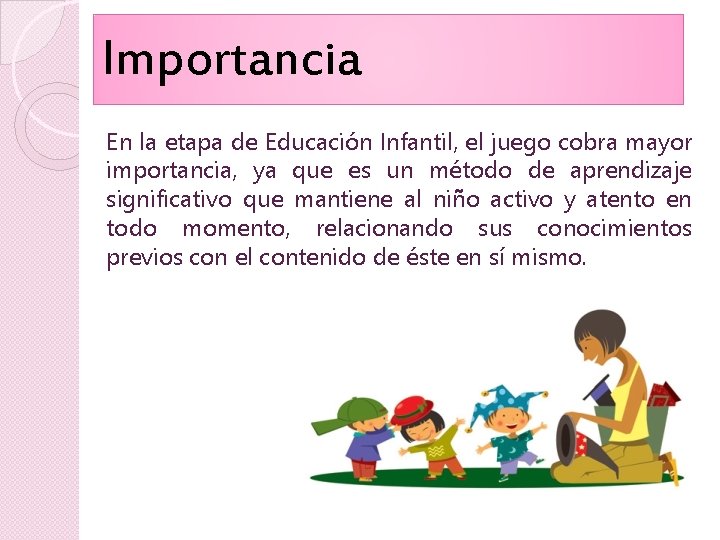 Importancia En la etapa de Educación Infantil, el juego cobra mayor importancia, ya que