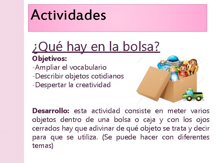 Actividades ¿Qué hay en la bolsa? Objetivos: -Ampliar el vocabulario -Describir objetos cotidianos -Despertar