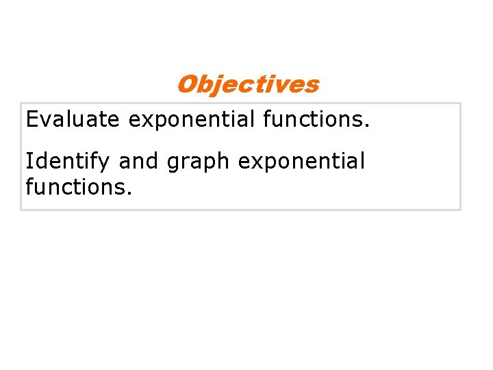 Objectives Evaluate exponential functions. Identify and graph exponential functions. 