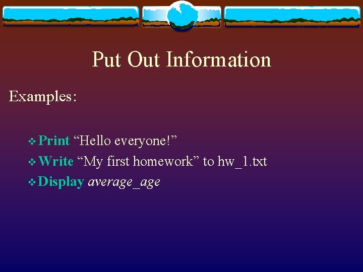Put Out Information Examples: v Print “Hello everyone!” v Write “My first homework” to