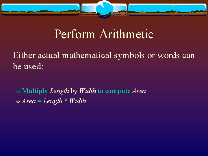 Perform Arithmetic Either actual mathematical symbols or words can be used: Multiply Length by