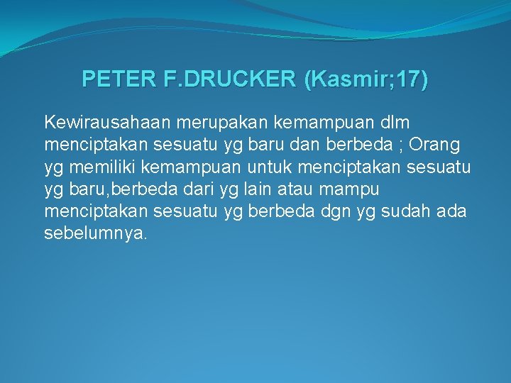 PETER F. DRUCKER (Kasmir; 17) Kewirausahaan merupakan kemampuan dlm menciptakan sesuatu yg baru dan