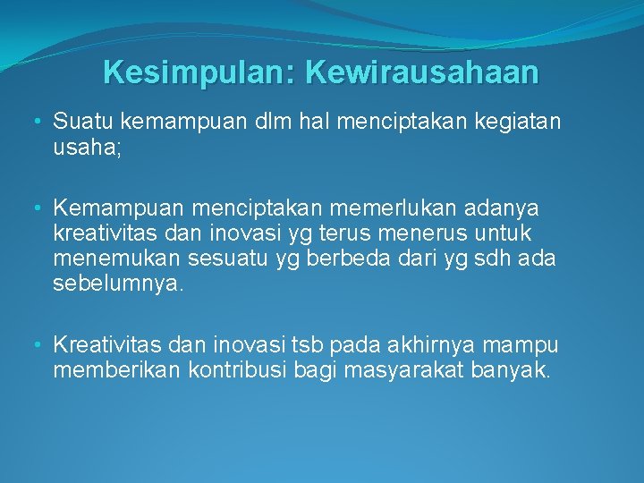 Kesimpulan: Kewirausahaan • Suatu kemampuan dlm hal menciptakan kegiatan usaha; • Kemampuan menciptakan memerlukan