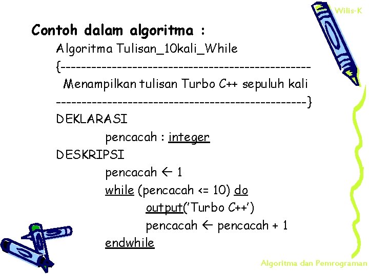 Wilis-K Contoh dalam algoritma : Algoritma Tulisan_10 kali_While {------------------------Menampilkan tulisan Turbo C++ sepuluh kali