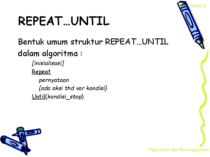 Wilis-K REPEAT…UNTIL Bentuk umum struktur REPEAT…UNTIL dalam algoritma : [inisialisasi] Repeat pernyataan {ada aksi