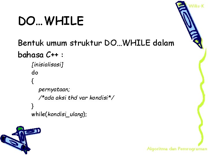 Wilis-K DO…WHILE Bentuk umum struktur DO…WHILE dalam bahasa C++ : [inisialisasi] do { pernyataan;