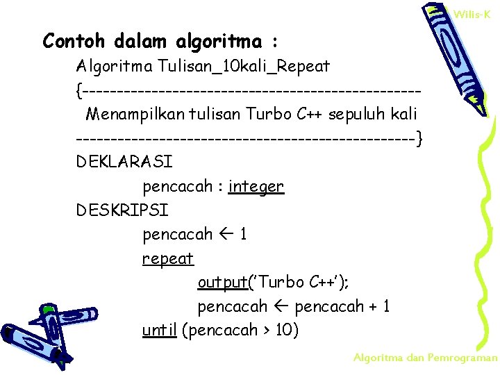 Wilis-K Contoh dalam algoritma : Algoritma Tulisan_10 kali_Repeat {------------------------Menampilkan tulisan Turbo C++ sepuluh kali