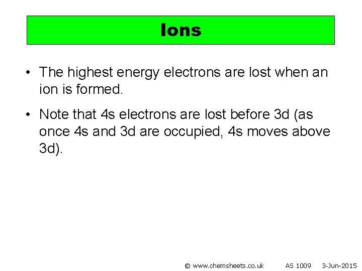 Ions • The highest energy electrons are lost when an ion is formed. •