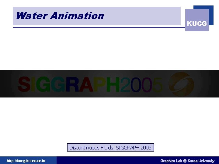 Water Animation KUCG Discontinuous Fluids, SIGGRAPH 2005 http: //kucg. korea. ac. kr Graphics Lab