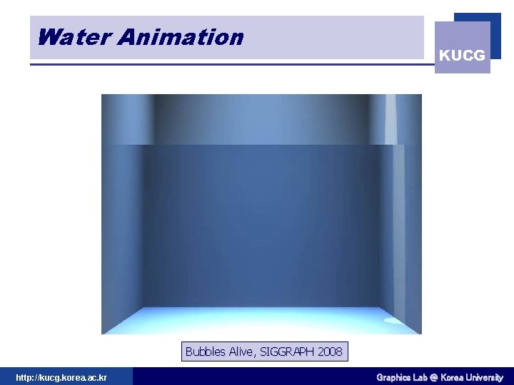 Water Animation KUCG Bubbles Alive, SIGGRAPH 2008 http: //kucg. korea. ac. kr Graphics Lab