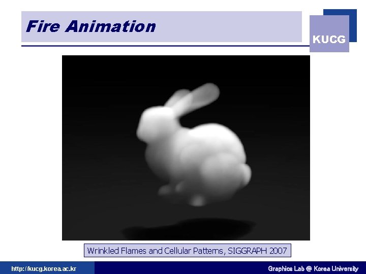 Fire Animation KUCG Wrinkled Flames and Cellular Patterns, SIGGRAPH 2007 http: //kucg. korea. ac.