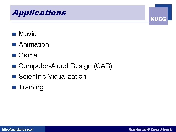 Applications n Movie n Animation n Game n Computer-Aided Design (CAD) n Scientific Visualization