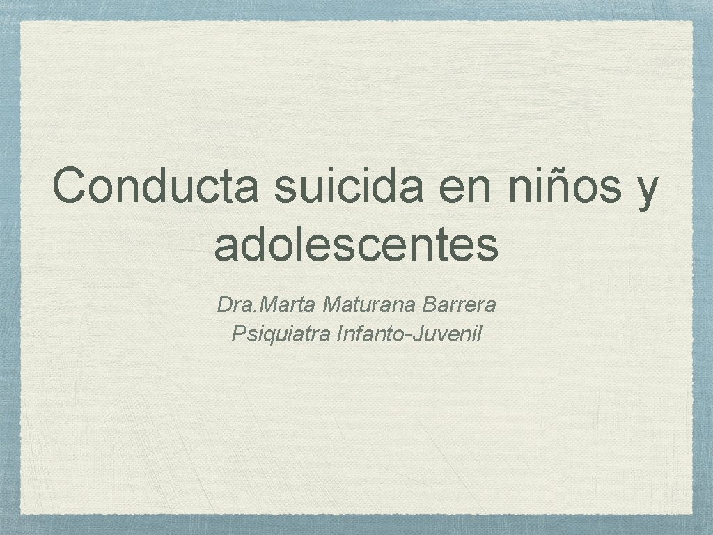 Conducta suicida en niños y adolescentes Dra. Marta Maturana Barrera Psiquiatra Infanto-Juvenil 