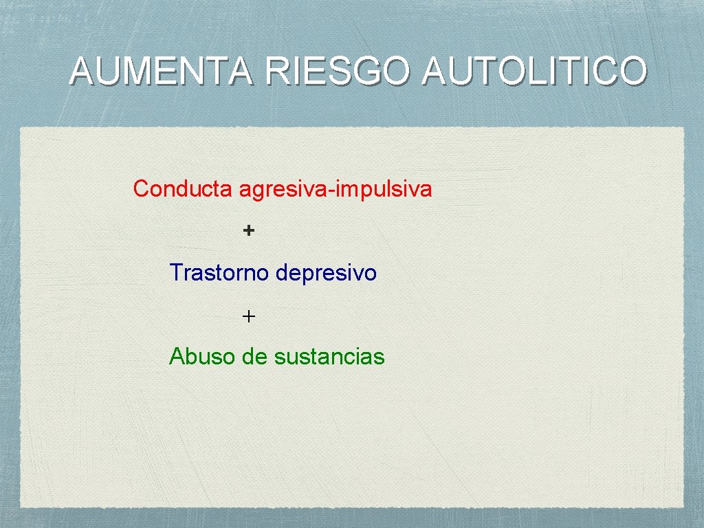 AUMENTA RIESGO AUTOLITICO Conducta agresiva-impulsiva + Trastorno depresivo + Abuso de sustancias 