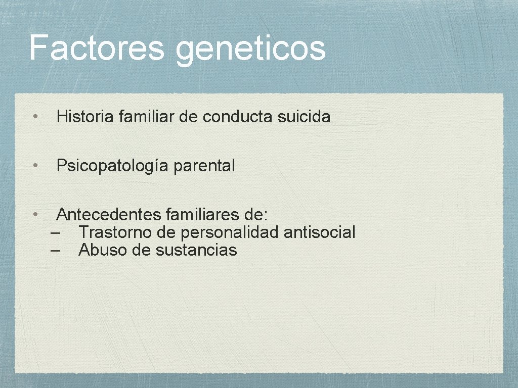 Factores geneticos • Historia familiar de conducta suicida • Psicopatología parental • Antecedentes familiares