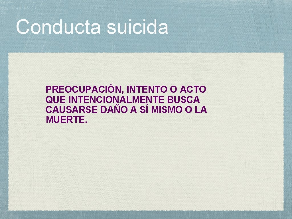 Conducta suicida PREOCUPACIÓN, INTENTO O ACTO QUE INTENCIONALMENTE BUSCA CAUSARSE DAÑO A SÍ MISMO