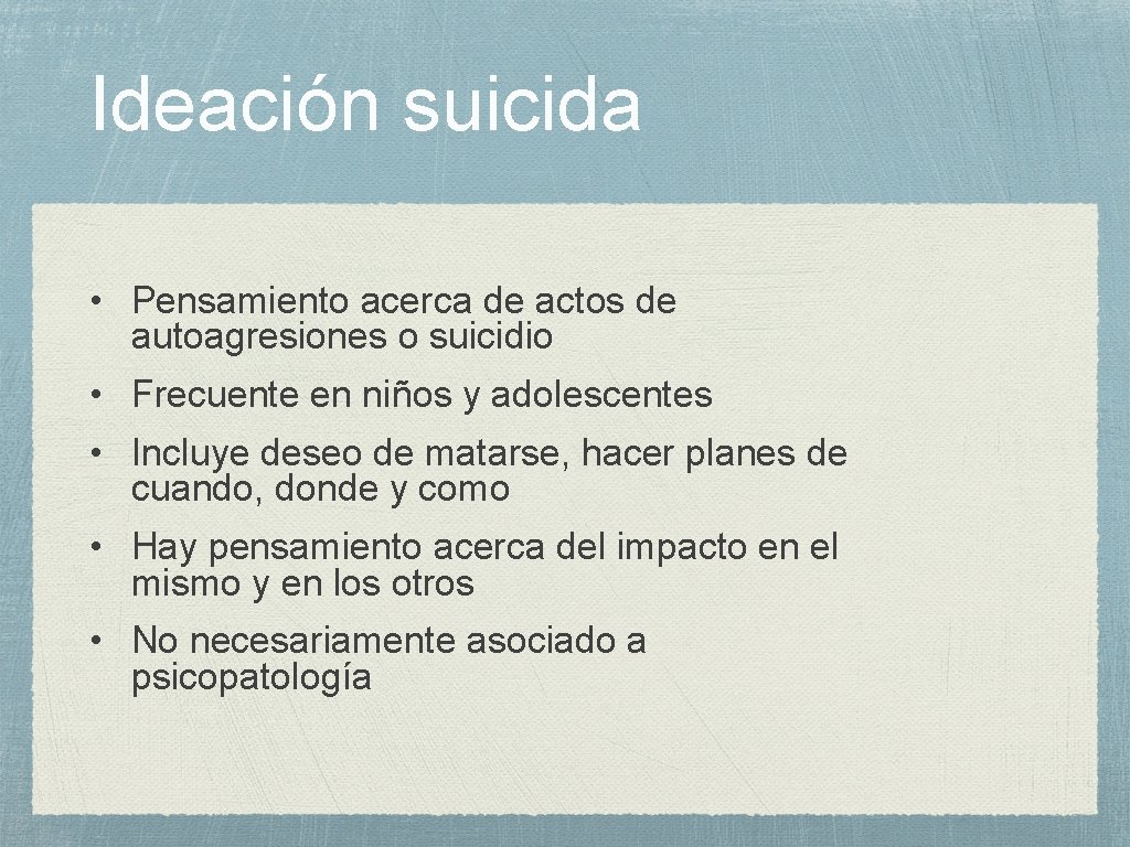 Ideación suicida • Pensamiento acerca de actos de autoagresiones o suicidio • Frecuente en