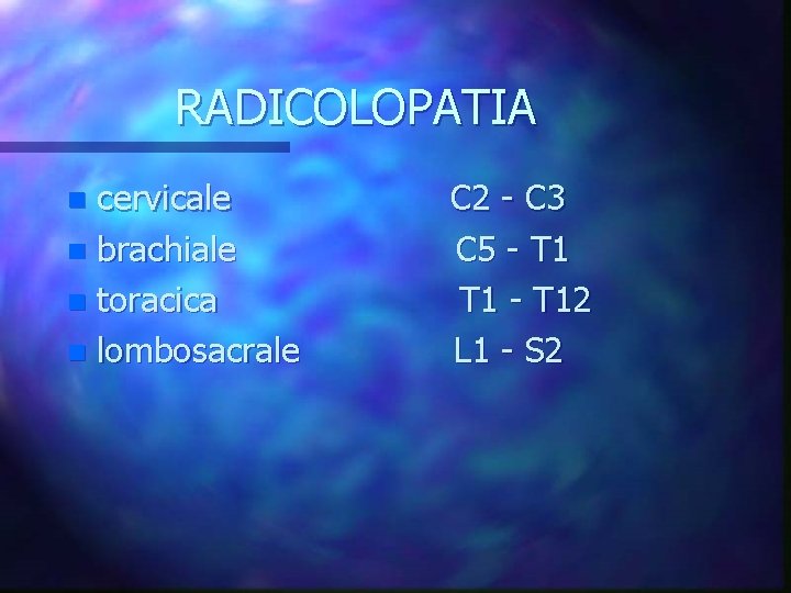 RADICOLOPATIA cervicale n brachiale n toracica n lombosacrale n C 2 - C 3