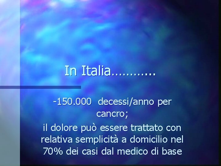 In Italia………. . . -150. 000 decessi/anno per cancro; il dolore può essere trattato