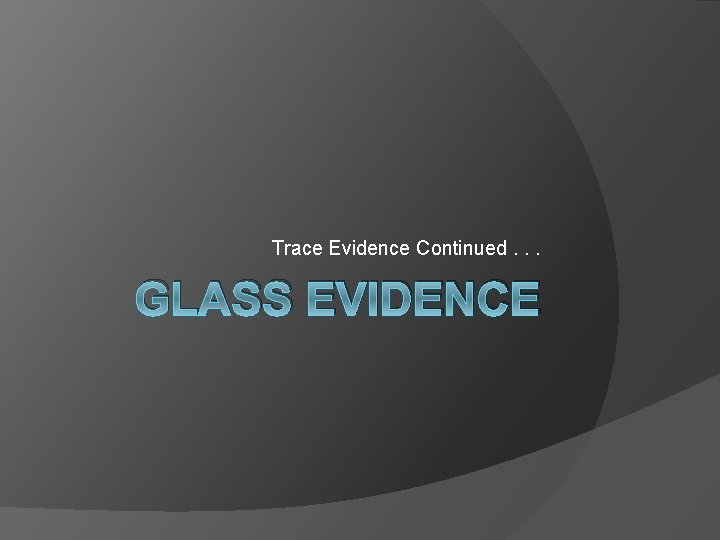 Trace Evidence Continued. . . GLASS EVIDENCE 
