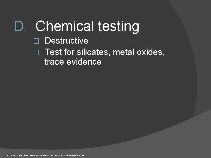 D. Chemical testing Destructive � Test for silicates, metal oxides, trace evidence � Content D. Chemical testing Destructive � Test for silicates, metal oxides, trace evidence � Content