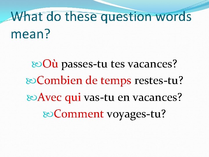 What do these question words mean? Où passes-tu tes vacances? Combien de temps restes-tu?