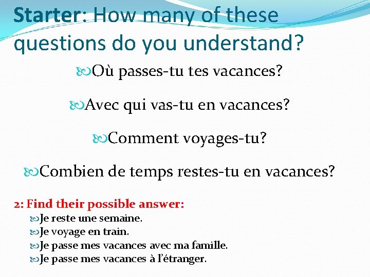 Starter: How many of these questions do you understand? Où passes-tu tes vacances? Avec