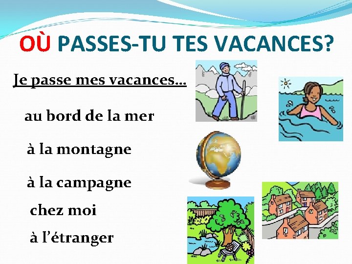 OÙ PASSES-TU TES VACANCES? Je passe mes vacances… au bord de la mer à