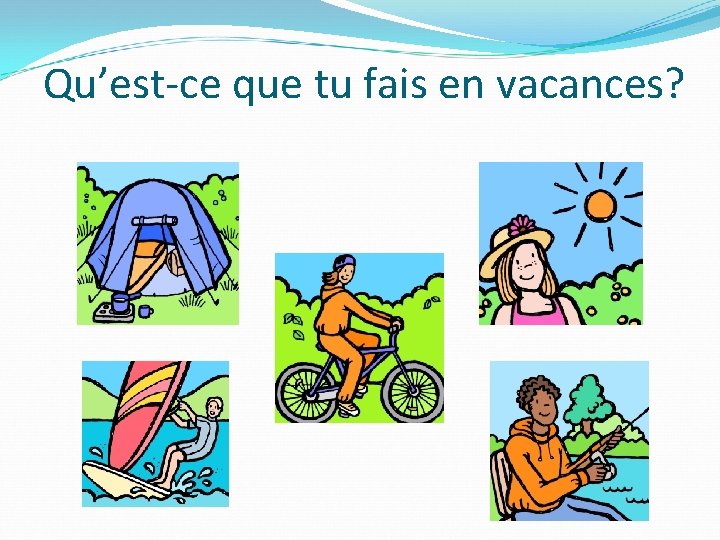 Qu’est-ce que tu fais en vacances? 