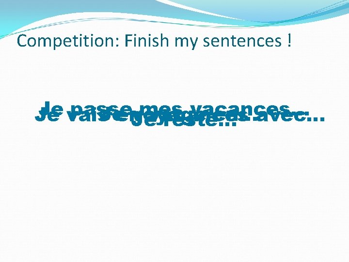 Competition: Finish my sentences ! Je vais passe mes vacances… Jeen voyage en…avec… Je