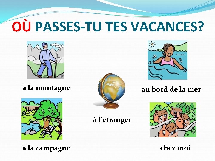 OÙ PASSES-TU TES VACANCES? à la montagne au bord de la mer à l’étranger