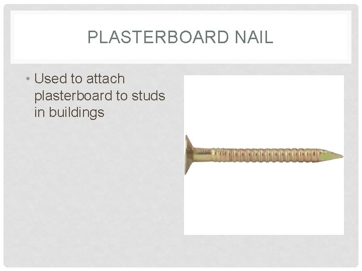 PLASTERBOARD NAIL • Used to attach plasterboard to studs in buildings 