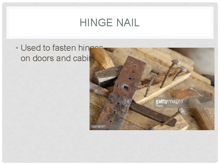 HINGE NAIL • Used to fasten hinges on doors and cabinets 