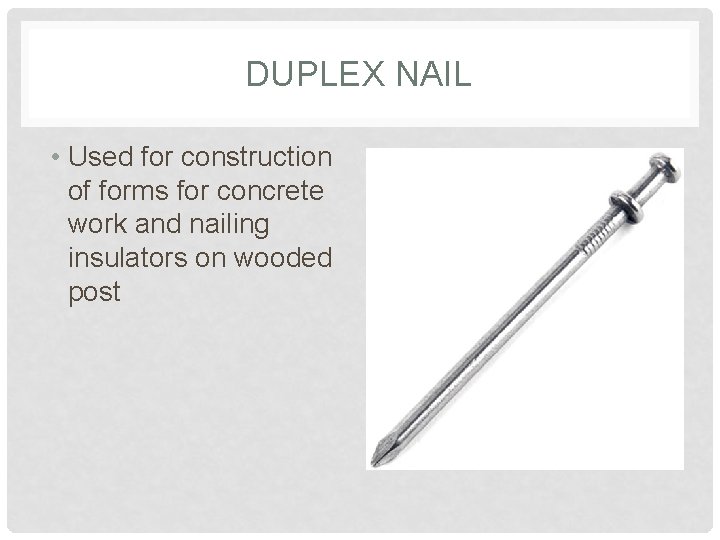 DUPLEX NAIL • Used for construction of forms for concrete work and nailing insulators