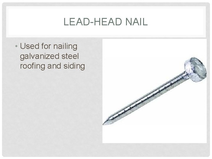 LEAD-HEAD NAIL • Used for nailing galvanized steel roofing and siding 