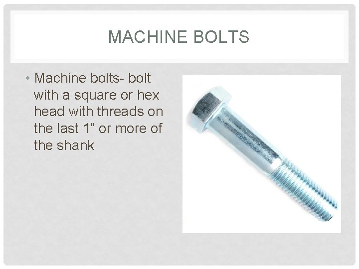 MACHINE BOLTS • Machine bolts- bolt with a square or hex head with threads