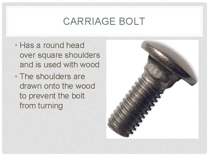 CARRIAGE BOLT • Has a round head over square shoulders and is used with