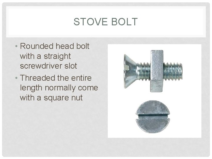 STOVE BOLT • Rounded head bolt with a straight screwdriver slot • Threaded the
