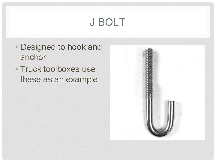 J BOLT • Designed to hook and anchor • Truck toolboxes use these as