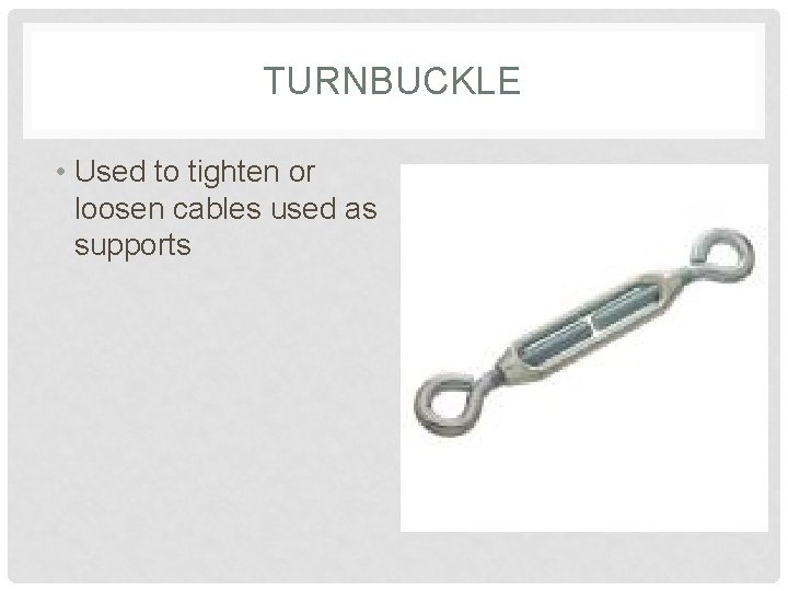 TURNBUCKLE • Used to tighten or loosen cables used as supports 