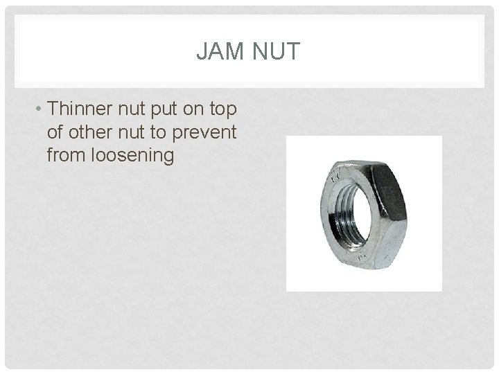 JAM NUT • Thinner nut put on top of other nut to prevent from