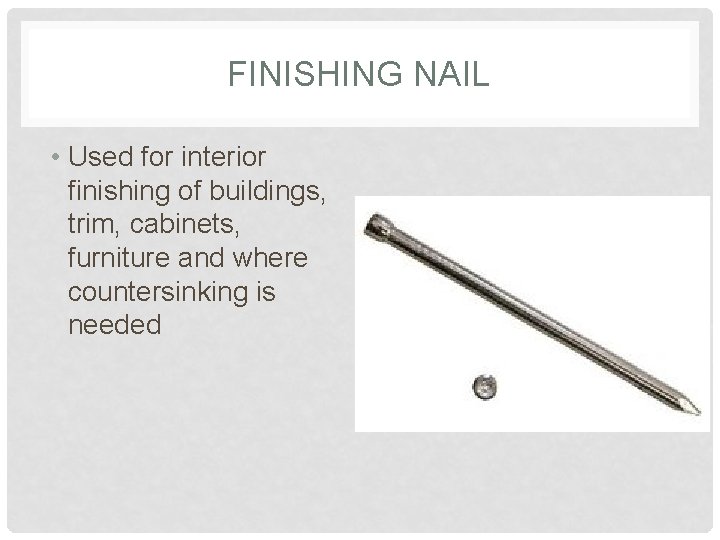 FINISHING NAIL • Used for interior finishing of buildings, trim, cabinets, furniture and where