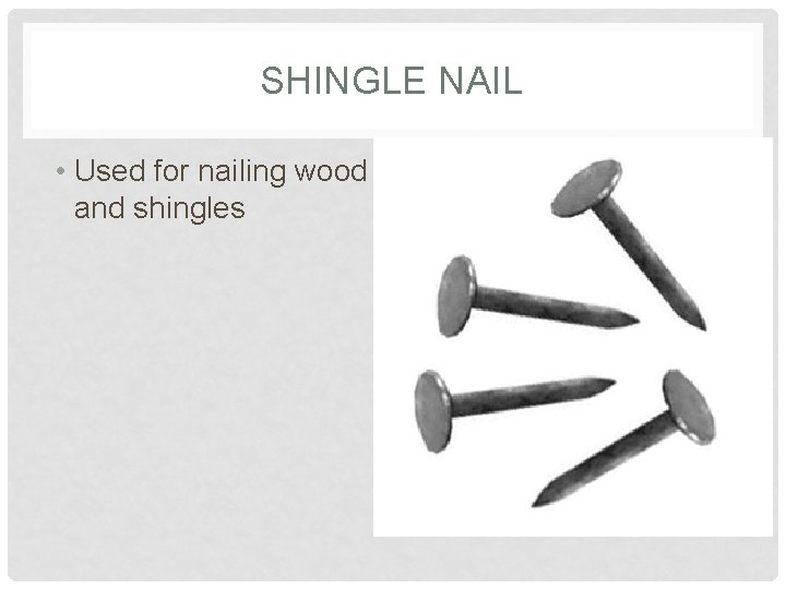 SHINGLE NAIL • Used for nailing wood and shingles 