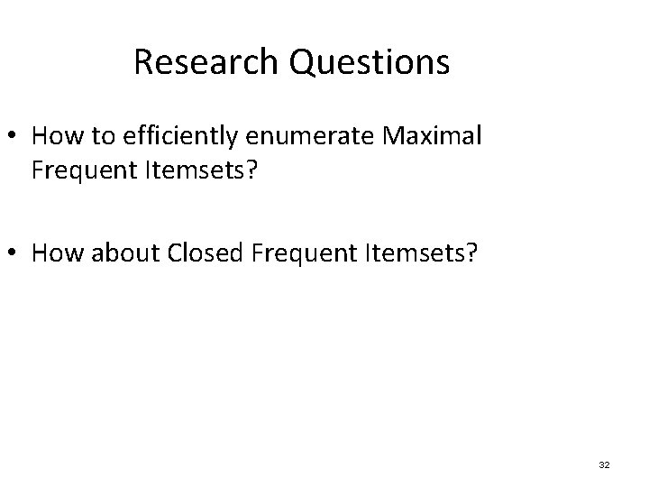 Research Questions • How to efficiently enumerate Maximal Frequent Itemsets? • How about Closed