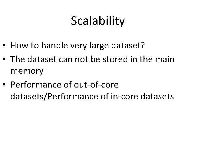 Scalability • How to handle very large dataset? • The dataset can not be