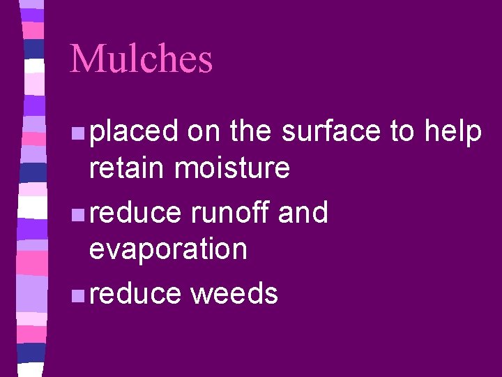 Mulches n placed on the surface to help retain moisture n reduce runoff and