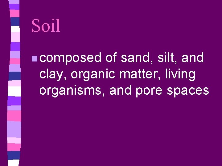 Soil n composed of sand, silt, and clay, organic matter, living organisms, and pore