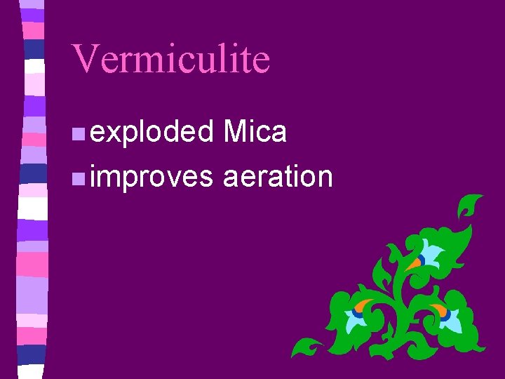 Vermiculite n exploded Mica n improves aeration 