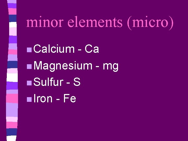 minor elements (micro) n Calcium - Ca n Magnesium - mg n Sulfur -